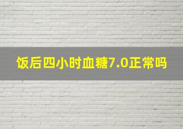 饭后四小时血糖7.0正常吗