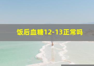 饭后血糖12-13正常吗