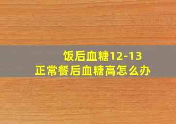 饭后血糖12-13正常餐后血糖高怎么办