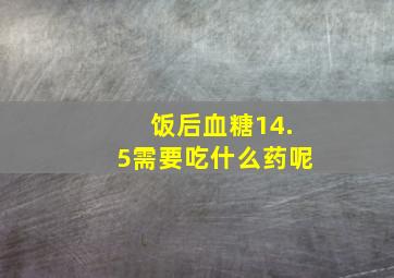 饭后血糖14.5需要吃什么药呢