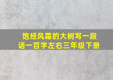 饱经风霜的大树写一段话一百字左右三年级下册