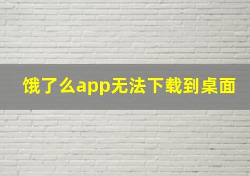 饿了么app无法下载到桌面