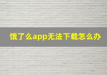 饿了么app无法下载怎么办