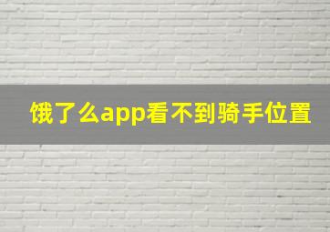 饿了么app看不到骑手位置