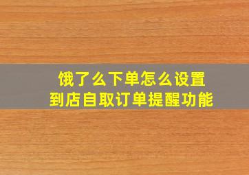 饿了么下单怎么设置到店自取订单提醒功能