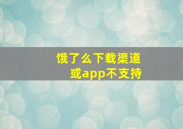 饿了么下载渠道或app不支持