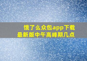 饿了么众包app下载最新版中午高峰期几点