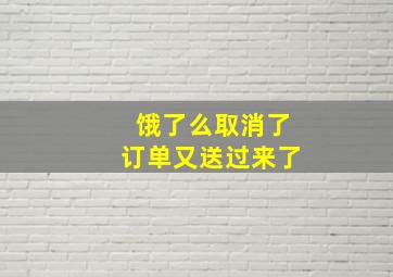 饿了么取消了订单又送过来了