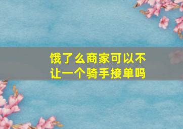 饿了么商家可以不让一个骑手接单吗