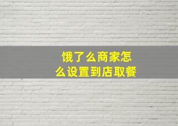 饿了么商家怎么设置到店取餐