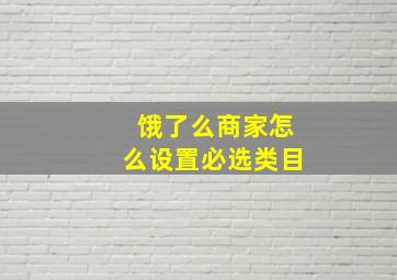 饿了么商家怎么设置必选类目