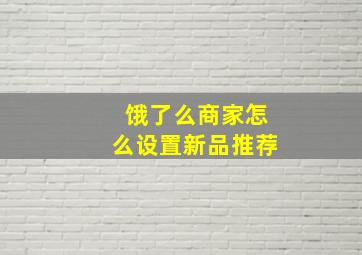 饿了么商家怎么设置新品推荐