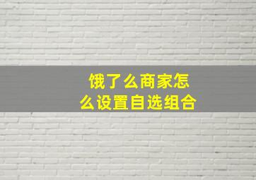 饿了么商家怎么设置自选组合