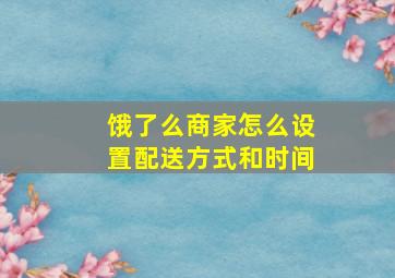 饿了么商家怎么设置配送方式和时间