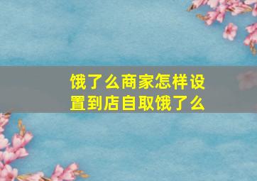 饿了么商家怎样设置到店自取饿了么