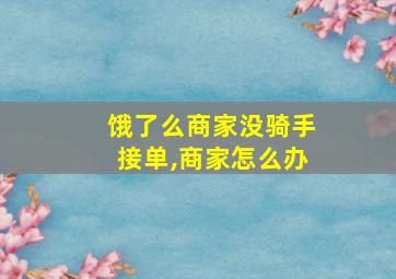 饿了么商家没骑手接单,商家怎么办