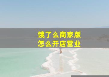 饿了么商家版怎么开店营业