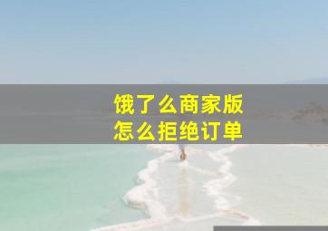 饿了么商家版怎么拒绝订单