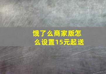 饿了么商家版怎么设置15元起送