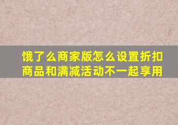 饿了么商家版怎么设置折扣商品和满减活动不一起享用