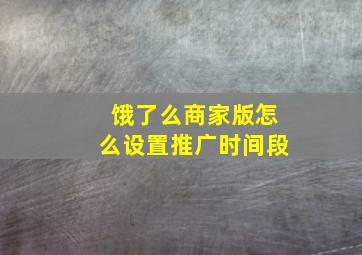 饿了么商家版怎么设置推广时间段