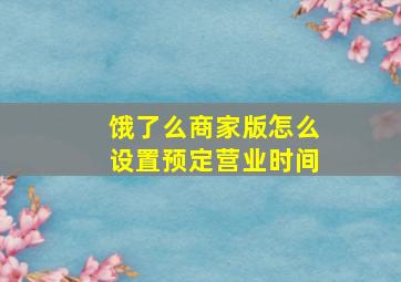 饿了么商家版怎么设置预定营业时间