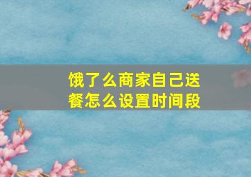 饿了么商家自己送餐怎么设置时间段