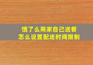 饿了么商家自己送餐怎么设置配送时间限制