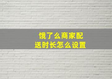 饿了么商家配送时长怎么设置