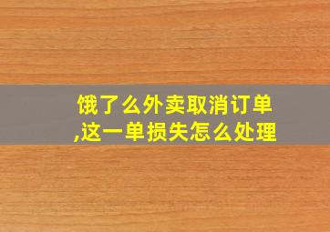 饿了么外卖取消订单,这一单损失怎么处理