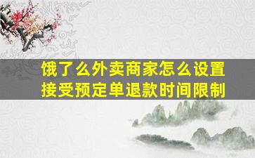 饿了么外卖商家怎么设置接受预定单退款时间限制