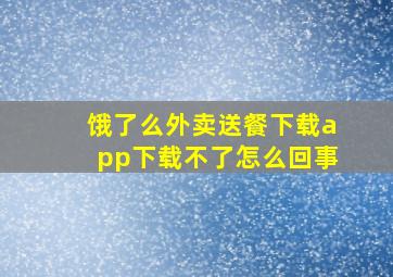 饿了么外卖送餐下载app下载不了怎么回事