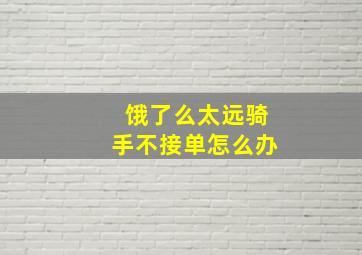 饿了么太远骑手不接单怎么办