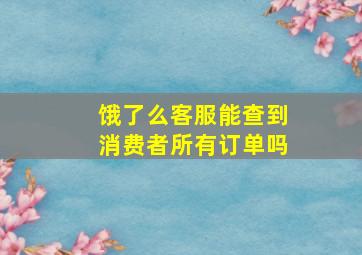 饿了么客服能查到消费者所有订单吗