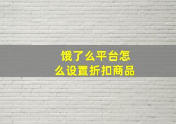 饿了么平台怎么设置折扣商品