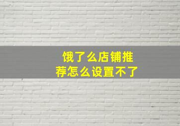 饿了么店铺推荐怎么设置不了