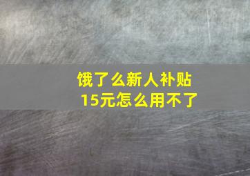 饿了么新人补贴15元怎么用不了