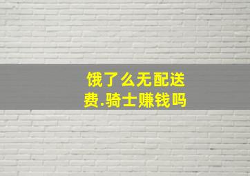 饿了么无配送费.骑士赚钱吗