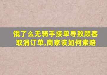 饿了么无骑手接单导致顾客取消订单,商家该如何索赔