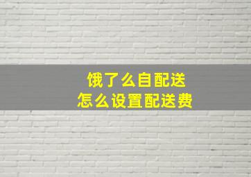 饿了么自配送怎么设置配送费