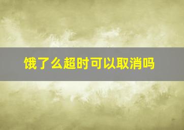 饿了么超时可以取消吗