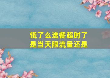 饿了么送餐超时了是当天限流量还是