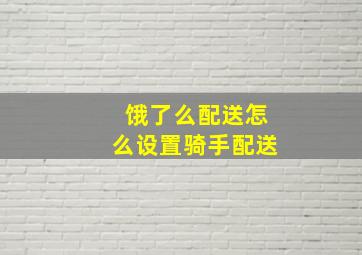 饿了么配送怎么设置骑手配送