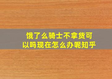 饿了么骑士不拿货可以吗现在怎么办呢知乎