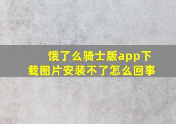 饿了么骑士版app下载图片安装不了怎么回事