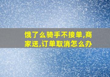 饿了么骑手不接单,商家送,订单取消怎么办