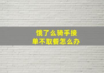 饿了么骑手接单不取餐怎么办