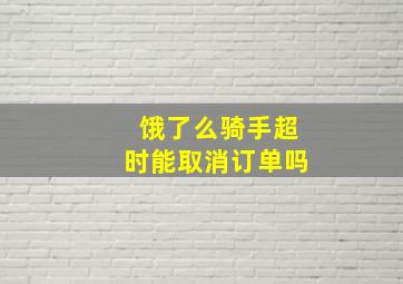 饿了么骑手超时能取消订单吗