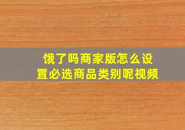 饿了吗商家版怎么设置必选商品类别呢视频