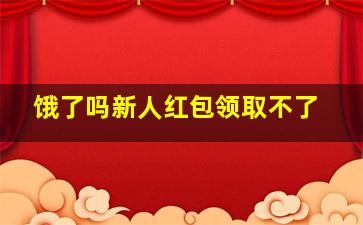 饿了吗新人红包领取不了